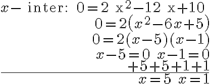 \begin{array}{r}
x-\text { inter: } 0=2 x^{2}-12 x+10 \\
0=2\left(x^{2}-6 x+5\right) \\
0=2(x-5)(x-1) \\
x-5=0 \quad x-1=0 \\
+5+5+1+1 \\
\hline x=5 \quad x=1
\end{array}