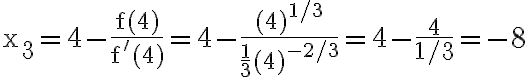 \mathrm{x}_{3}=4-\frac{\mathrm{f}(4)}{\mathrm{f}^{\prime}(4)}=4-\frac{(4)^{1 / 3}}{\frac{1}{3}(4)^{-2 / 3}}=4-\frac{4}{1 / 3}=-8
