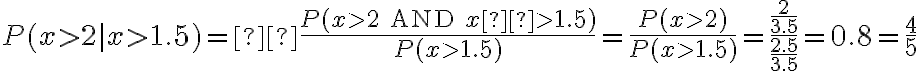 P(x>2 | x>1.5) =  \dfrac{P(x>2 \text{ AND } x  > 1.5)} {P(x > 1.5)} = \dfrac{P(x > 2)}{P(x > 1.5)}=\dfrac{\dfrac{2}{3.5}}{\dfrac{2.5}{3.5}}=0.8=\dfrac{4}{5}