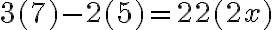 3(7)-2(5) =22(2 x) 