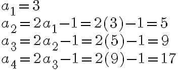 \begin{array}{lll}a_1 = 3 \\a_2 = 2a_{1} - 1 = 2(3) - 1 =5 \\a_3 = 2a_{2} - 1 = 2(5) - 1 =9 \\a_4 = 2a_{3} - 1 = 2(9) - 1 =17 \\\end{array}