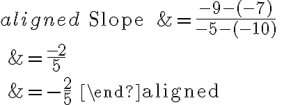 \begin{aligned}
\text { Slope } &=\frac{-9-(-7)}{-5-(-10)} \\
&=\frac{-2}{5} \\
&=-\frac{2}{5}
\end{aligned}