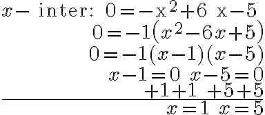 \begin{array}{r}
x-\text { inter: } 0=-x^{2}+6 x-5 \\
0=-1\left(x^{2}-6 x+5\right) \\
0=-1(x-1)(x-5) \\
x-1=0 \quad x-5=0 \\
+1+1 \quad+5+5 \\
\hline x=1 \quad x=5
\end{array}