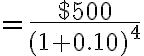 =\dfrac{$500}{(1+0.10)^4}