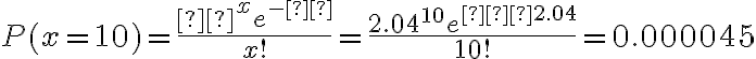 P(x=10)=\dfrac{μ^xe^{-μ}}{x!}=\dfrac{2.04^{10}e^{−2.04}}{10!}=0.000045