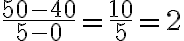 \frac{50-40}{5-0}=\frac{10}{5}=2