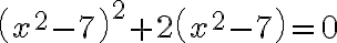 \left(x^{2}-7\right)^{2}+2\left(x^{2}-7\right)=0