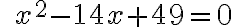  \qquad x^2 {-14}x + {49} = 0 