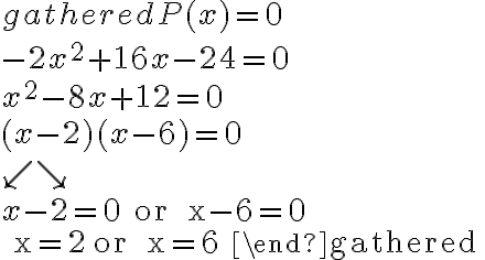  \begin{gathered}
P(x) =0 \\
-2 x^{2}+16 x-24 =0 \\
x^{2}-8 x+12 =0 \\
(x-2)(x-6) =0\\

\swarrow \searrow \\
x-2=0 \text { or } x-6=0 \\
x=2 \text { or } x=6
\end{gathered} 