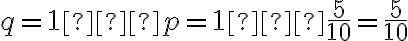 q=1−p=1−\dfrac{5}{10}=\dfrac{5}{10}