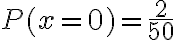 P(x = 0) =\dfrac{2}{50}