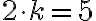  2\cdot k= 5