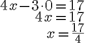 \begin{array}{r}
4 x-3 \cdot 0=17 \\
4 x=17 \\
x=\frac{17}{4}
\end{array}