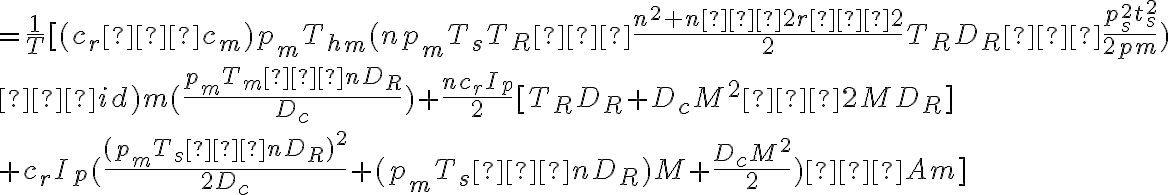 =\dfrac{1}{T}[(c_r−c_m)p_mT_h_m(np_mT_sT_R−\dfrac{n^2+n−2r−2}{2}T_RD_R−\dfrac{p^{2}_{s}t^{2}_{s}}{2pm}) \\ −id)m(\dfrac{p_mT_m−nD_R}{D_c})+\dfrac{nc_rI_p}{2}[T_RD_R+D_cM^2−2MD_R] \\ +c_rI_p(\dfrac{(p_mT_s−nD_R)^2}{2D_c}+(p_mT_s−nD_R)M+\dfrac{D_cM^2}{2})−Am]