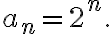 a_n=2^n.