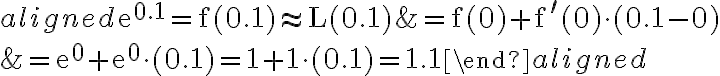 \begin{aligned} \mathrm{e}^{0.1}=\mathrm{f}(0.1) \approx \mathrm{L}(0.1) &=\mathrm{f}(0)+\mathrm{f}^{\prime}(0) \cdot(0.1-0) \\ &=\mathrm{e}^{0}+\mathrm{e}^{0} \cdot(0.1)=1+1 \cdot(0.1)=1.1 \end{aligned}