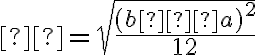 σ=\sqrt{\dfrac{(b−a)^2}{12}}