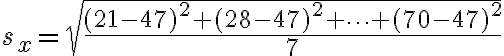 s_{x}=\sqrt{\dfrac{(21-47)^{2}+(28-47)^{2}+\cdots+(70-47)^{2}}{7}}