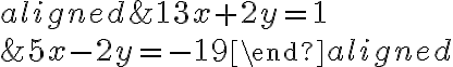 \begin{aligned}& 13x+2y = 1\\\\& 5x-2y = -19\end{aligned}