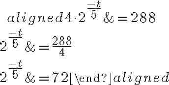 \qquad\begin{aligned}4\cdot2^{\Large{\frac {-t}{5}}}&=288\\\\2^{\Large{\frac {-t}{5}}}&=\dfrac{288}{4}\\\\2^{\Large{\frac {-t}{5}}}&=72\end{aligned}