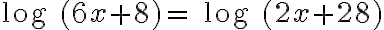 \text{log }(6x + 8) =\text{ log }(2x + 28)