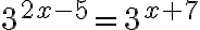3^{2x - 5}=3^{x + 7}