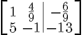  \left[ \begin{array}{cc|c} 1 & \frac{4}{9} & -\frac{6}{9} \\ 5 & -1 & -13 \end{array} \right] 