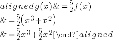 \begin{aligned}g(x)&= {\dfrac{5}2}f(x)\\\\&= {\dfrac{5}2}\left( x^3+x^2 \right)\\\\&=\dfrac{5}2x^3+\dfrac{5}2x^2\end{aligned}