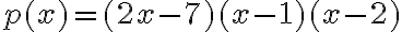 p(x)=(2x-7)(x-1)(x-2)