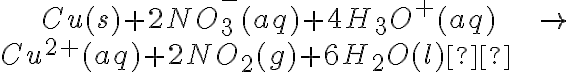 \begin{align}Cu(s)+2NO_{3}^{-}(aq)+4H_{3}O^{+}(aq)&\rightarrow \\ Cu^{2+}(aq)+2NO_{2}(g)+6H_{2}O(l)  \end{align}