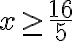 x\geq\dfrac{16}{5}