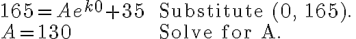  \begin{array}{ll}165=A e^{k0}+35 & \text { Substitute (0, 165).} \\ A = 130 & \text { Solve for A. }  \end{array} 