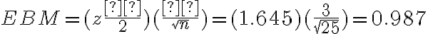 EBM = (z\dfrac{α}{2})(\dfrac{σ}{\sqrt{n}})= (1.645)(\dfrac{3}{\sqrt{25}})= 0.987