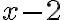 x - 2