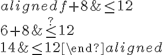 \begin{aligned}
f+8 & \leq 12 \\
6+8 & \stackrel {?} { \leq } 12 \\
14 & \leq 12
\end{aligned}