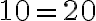 10 = 20