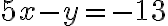 5x - y = -13