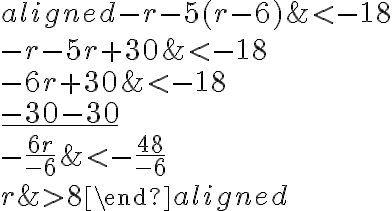 \begin{aligned}
-r-5(r-6) & < -18 \\
-r-5 r+30 & < -18 \\
-6 r+30 & < -18 \\
\underline {-30 -30} \\
-\frac{6 r}{-6} & < -\frac{48}{-6} \\
r &>8
\end{aligned}