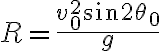R=\frac{v_{0}^{2} \sin 2 \theta_{0}}{g}