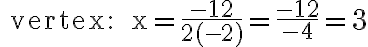 \text { vertex: } x=\frac{-12}{2(-2)}=\frac{-12}{-4}=3