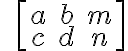 \qquad \left[\begin{array} {ccc}a & b & m \\c & d & n \end{array} \right]