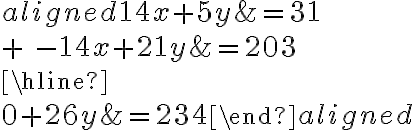 
            \begin{aligned} {14x}+5y &= 31 \\\\ {+}\ {-14x}+21y&=203\\\hline\\0+26y &=234\end{aligned} 