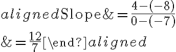 \begin{aligned}\text{Slope}&=\dfrac{4-(-8)}{0-(-7)}\\\\&=\dfrac{12}{7}\end{aligned}