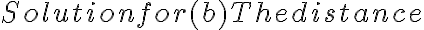 
        Solution for (b)
        The distance 