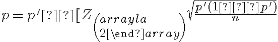 p=p'±[Z_{\left( \begin {array}{l} a \\ 2 \end {array} \right)} \sqrt{\dfrac{p'(1−p')}{n}}