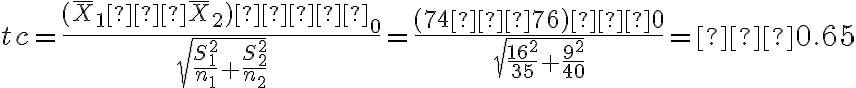 tc=\dfrac{(\overline X_1− \overline X_2)−δ_0}{\sqrt{\dfrac{S^2_1}{n_1}+\dfrac{S^2_2}{n_2}}}= \dfrac{(74−76)−0}{\sqrt{\dfrac{16^2}{35}+\dfrac{9^2}{40}}}=−0.65