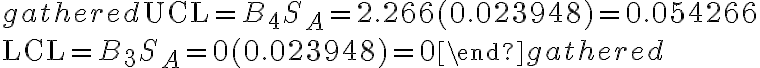 \begin{gathered}
\mathrm{UCL}=B_{4} S_{A}=2.266(0.023948)=0.054266 \\
\mathrm{LCL}=B_{3} S_{A}=0(0.023948)=0
\end{gathered}