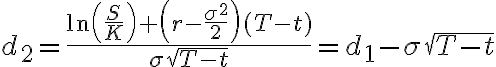 d_{2}=\frac{\ln
 
\left(\frac{S}{K}\right)+\left(r-\frac{\sigma^{2}}{2}\right)(T-t)}{\sigma
 \sqrt{T-t}}=d_{1}-\sigma \sqrt{T-t}