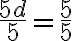 \dfrac{5d}{{5}} = \dfrac{5}{{5}}