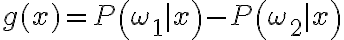 g(x)=P\left(\omega_{1} \mid x\right)-P\left(\omega_{2} \mid x\right)